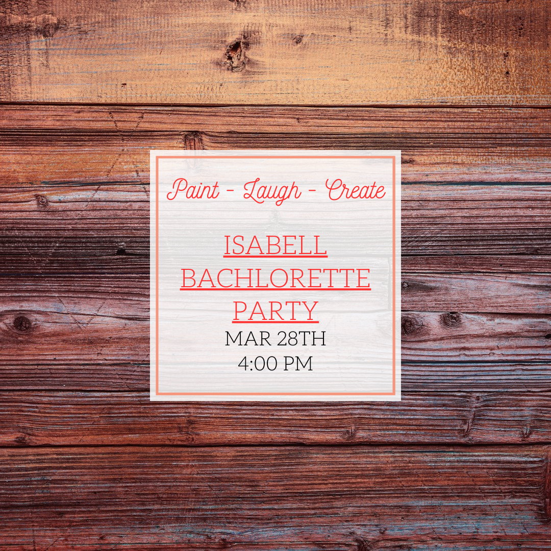 ISABELL BACHLORETTE PARTY - MARCH 28TH - 4:00 PM